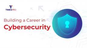 Building a Career in Cybersecurity - Skills, Career Path, and Interview Tips | TimesPro