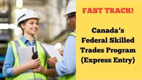 FAST TRACK! Canada’s Federal Skilled Trades Program (Express Entry)