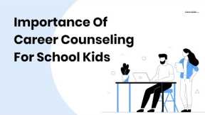 Importance of Career Counselling for School Kids | Career Counseling Importance