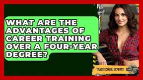 What Are the Advantages of Career Training Over a Four-Year Degree? - Trade School Experts