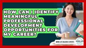 How Can I Identify Meaningful Professional Development Opportunities For My Career?
