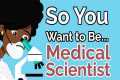 So You Want to Be a MEDICAL SCIENTIST 
