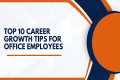 Top 10 Career Growth Tips for Office